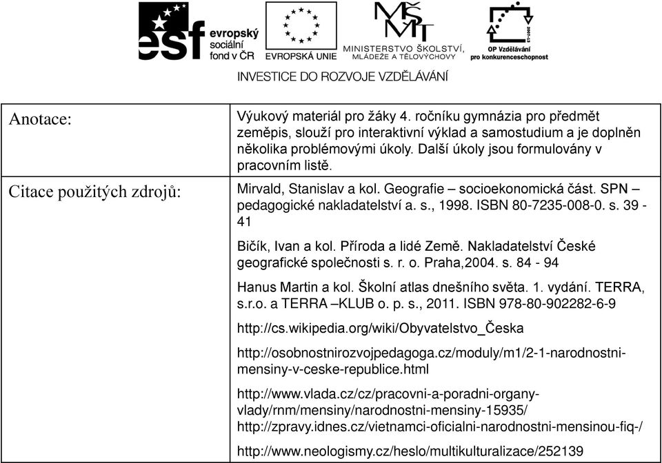 Příroda a lidé Země. Nakladatelství České geografické společnosti s. r. o. Praha,2004. s. 84-94 Hanus Martin a kol. Školní atlas dnešního světa. 1. vydání. TERRA, s.r.o. a TERRA KLUB o. p. s., 2011.