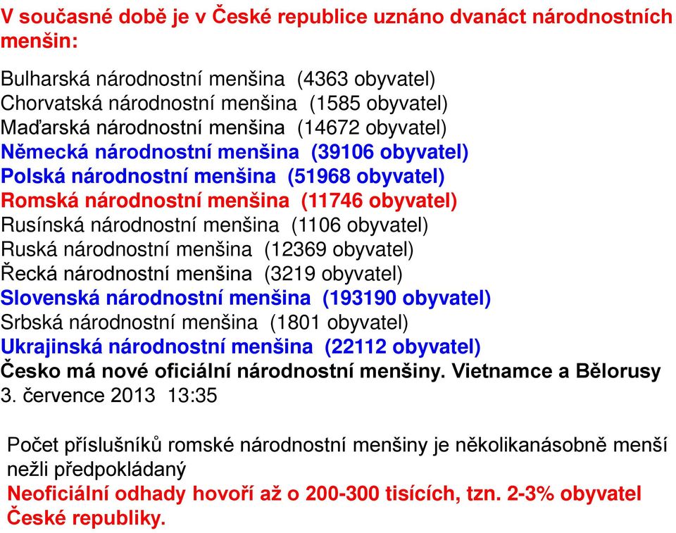 Ruská národnostní menšina (12369 obyvatel) Řecká národnostní menšina (3219 obyvatel) Slovenská národnostní menšina (193190 obyvatel) Srbská národnostní menšina (1801 obyvatel) Ukrajinská národnostní