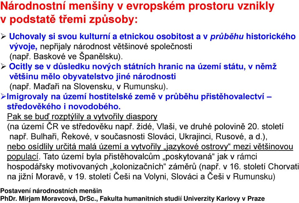 Imigrovaly na území hostitelské země v průběhu přistěhovalectví středověkého i novodobého. Pak se buď rozptýlily a vytvořily diaspory (na území ČR ve středověku např.