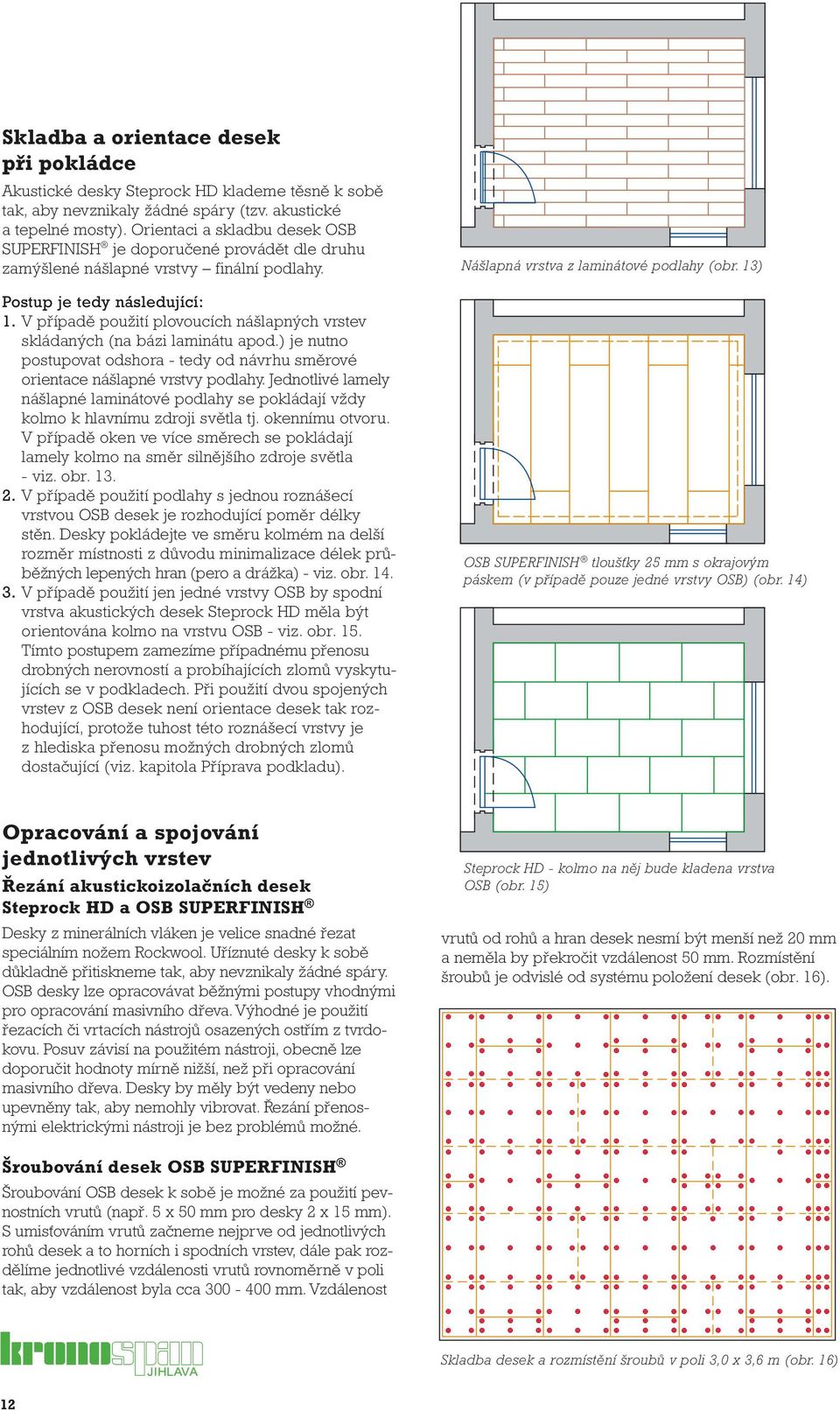 V případě použití plovoucích nášlapných vrstev skládaných (na bázi laminátu apod.) je nutno postupovat odshora - tedy od návrhu směrové orientace nášlapné vrstvy podlahy.