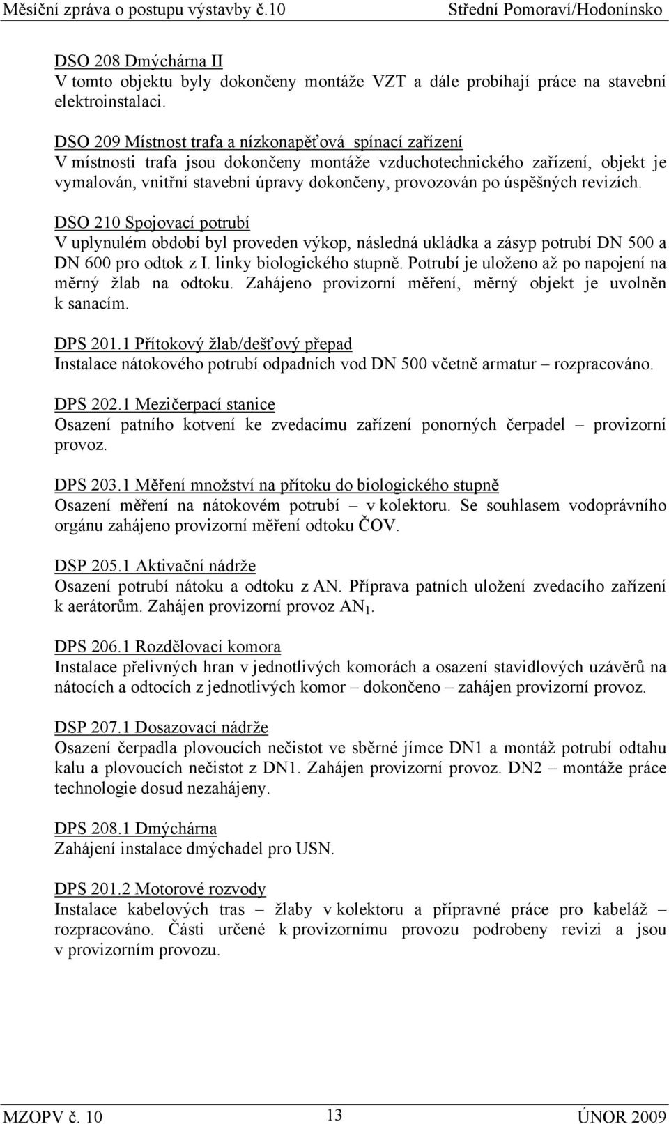 úspěšných revizích. DSO 210 Spojovací potrubí V uplynulém období byl proveden výkop, následná ukládka a zásyp potrubí DN 500 a DN 600 pro odtok z I. linky biologického stupně.