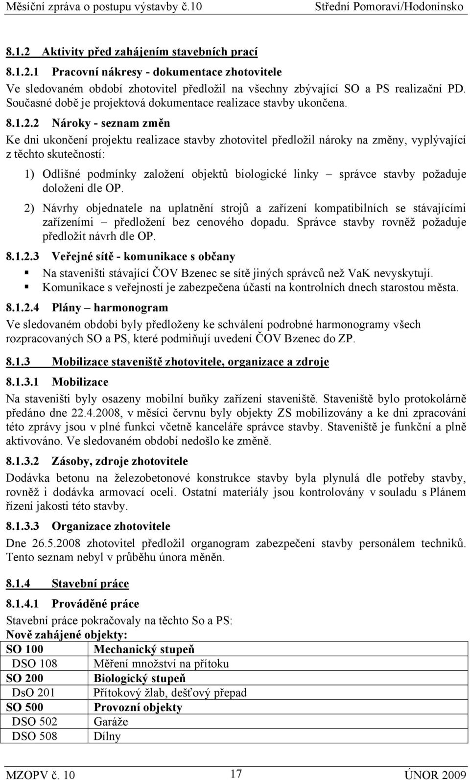 2 Nároky - seznam změn Ke dni ukončení projektu realizace stavby zhotovitel předložil nároky na změny, vyplývající z těchto skutečností: 1) Odlišné podmínky založení objektů biologické linky správce