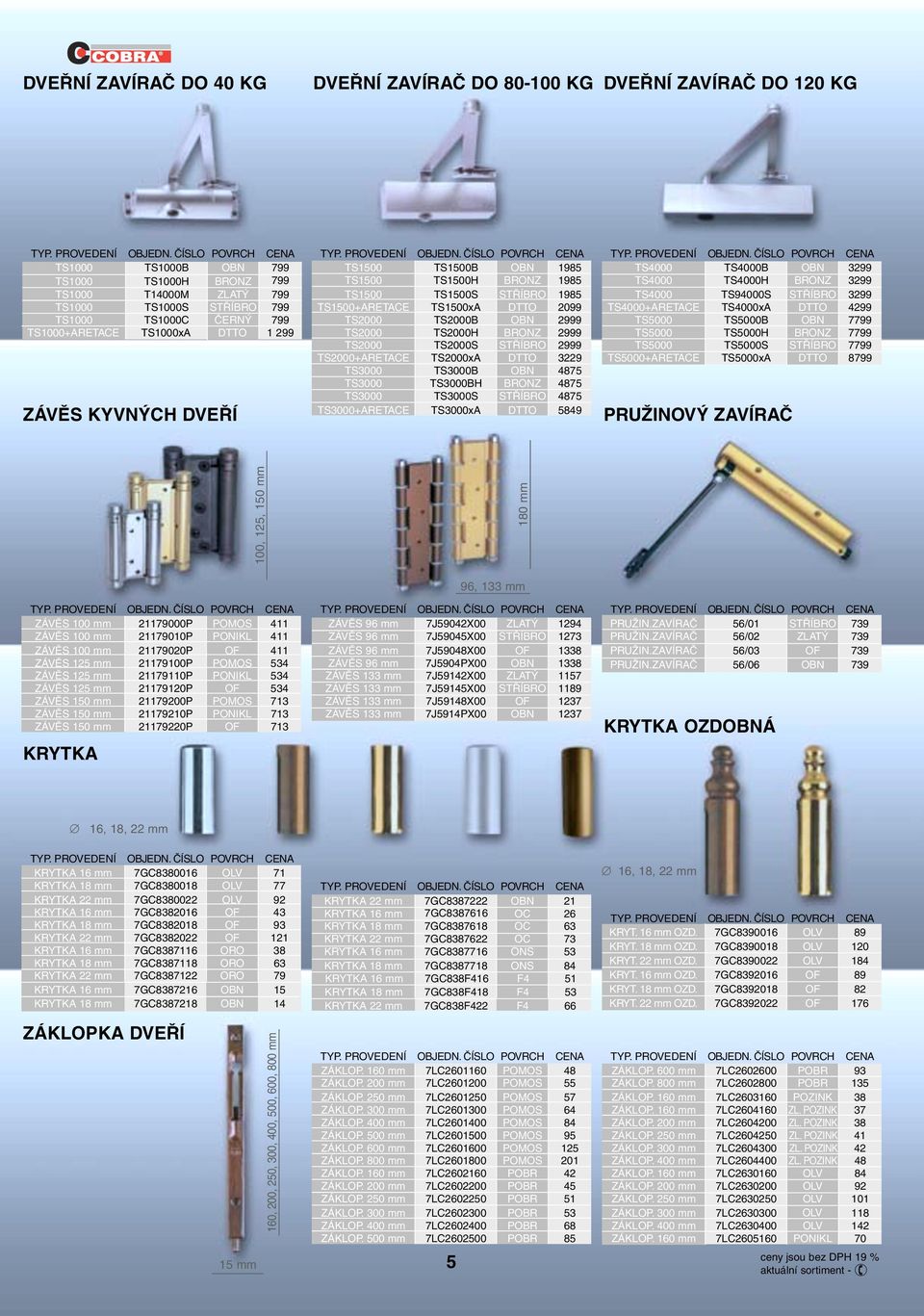 TS2000 TS2000H BRONZ 2999 TS2000 TS2000S STŘÍBRO 2999 TS2000+ARETACE TS2000xA DTTO 3229 TS3000 TS3000B OBN 4875 TS3000BH BRONZ 4875 ZÁVĚS TS3000KYVNÝCH TS3000SDVEŘÍ STŘÍBRO 4875 TS3000+ARETACE