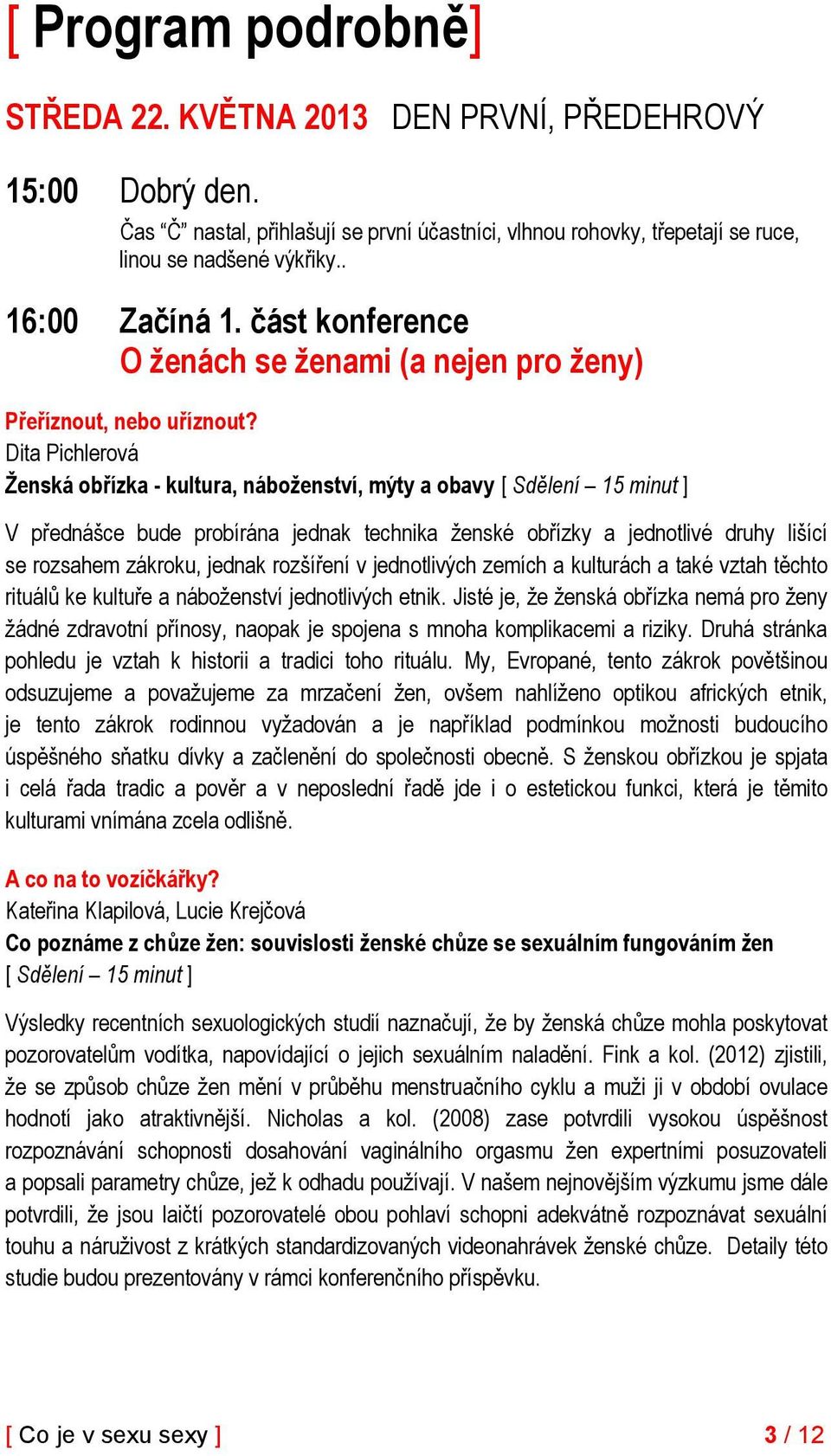 Dita Pichlerová Ženská obřízka - kultura, náboženství, mýty a obavy [ Sdělení 15 minut ] V přednášce bude probírána jednak technika ženské obřízky a jednotlivé druhy lišící se rozsahem zákroku,