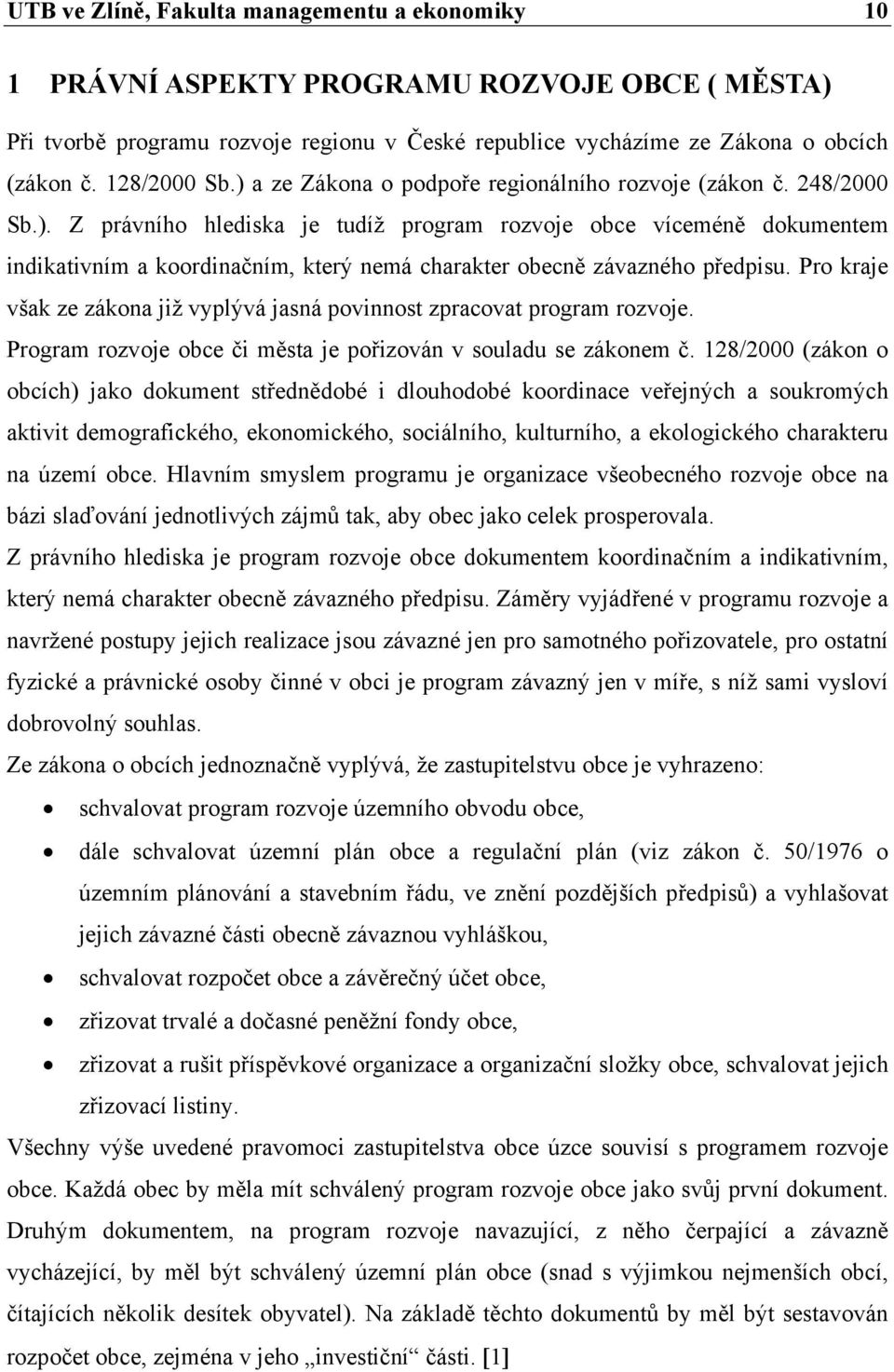 Pro kraje však ze zákona již vyplývá jasná povinnost zpracovat program rozvoje. Program rozvoje obce či města je pořizován v souladu se zákonem č.