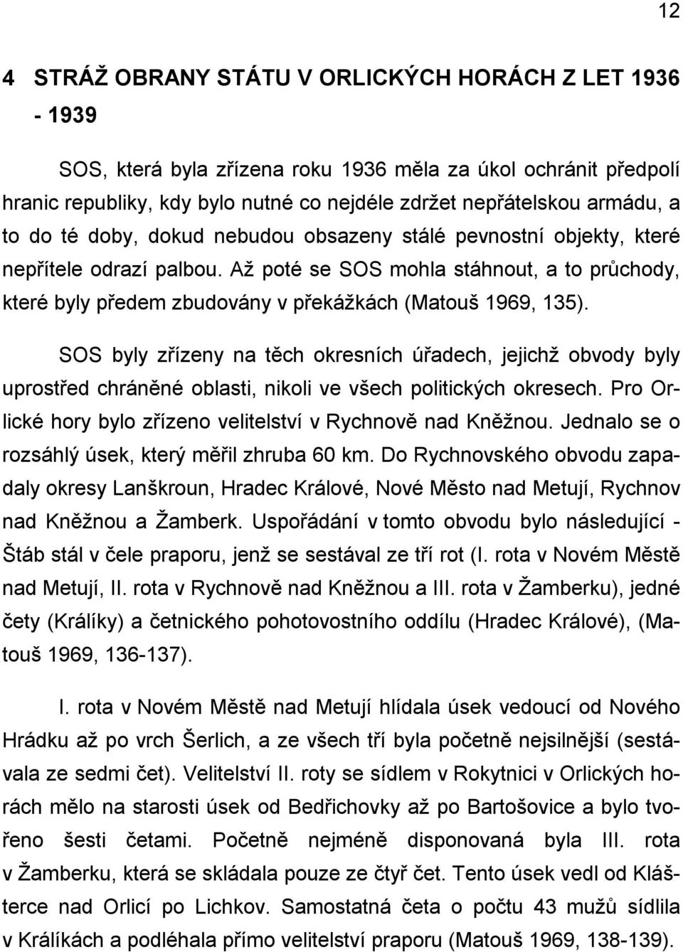 SOS byly zřízeny na těch okresních úřadech, jejichž obvody byly uprostřed chráněné oblasti, nikoli ve všech politických okresech. Pro Orlické hory bylo zřízeno velitelství v Rychnově nad Kněžnou.