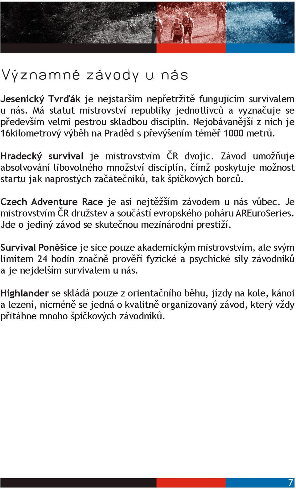 Závod umožňuje absolvování libovolného množství disciplín, čímž poskytuje možnost startu jak naprostých začátečníků, tak špičkových borců. Czech Adventure Race je asi nejtěžším závodem u nás vůbec.