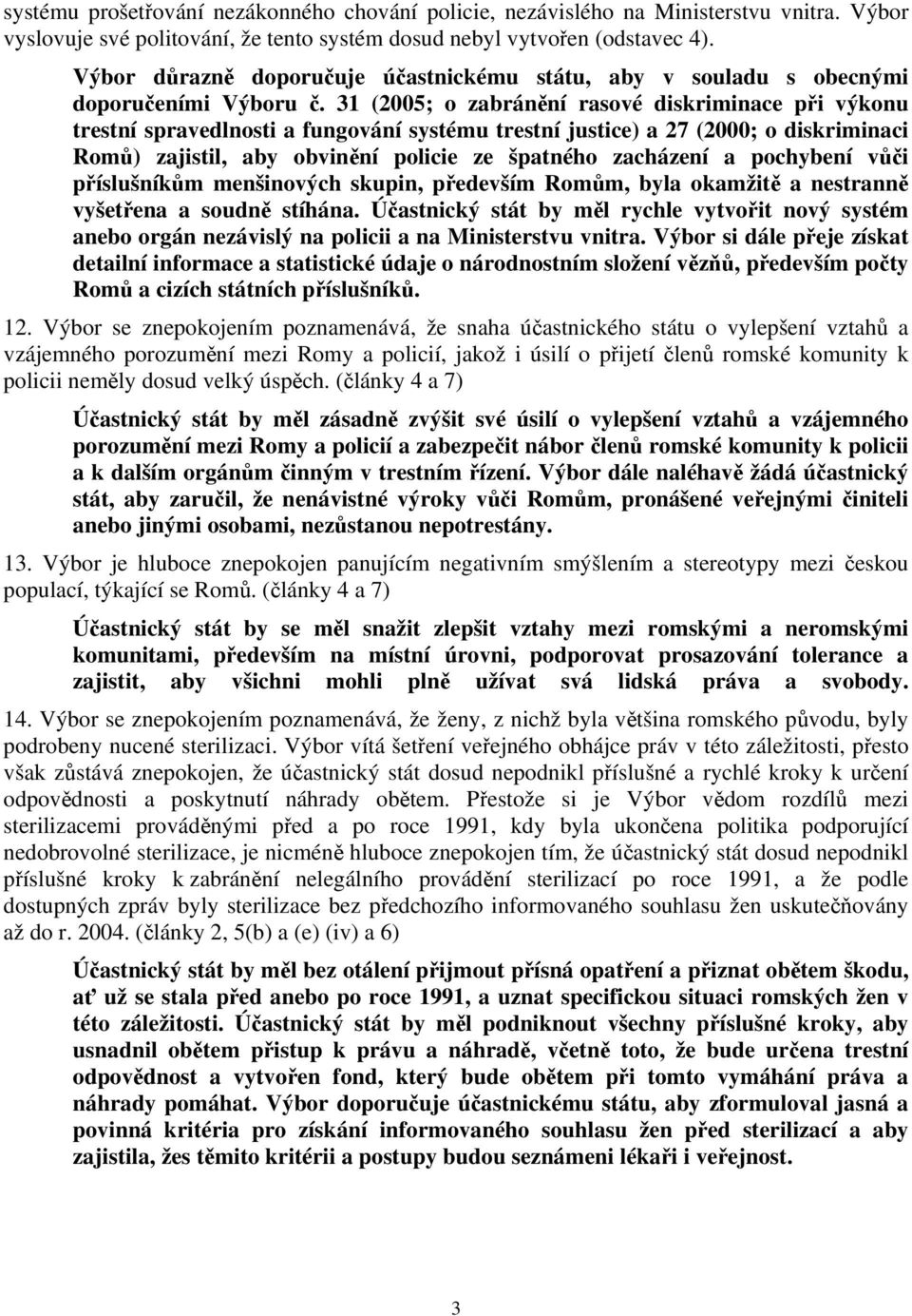 31 (2005; o zabránění rasové diskriminace při výkonu trestní spravedlnosti a fungování systému trestní justice) a 27 (2000; o diskriminaci Romů) zajistil, aby obvinění policie ze špatného zacházení a