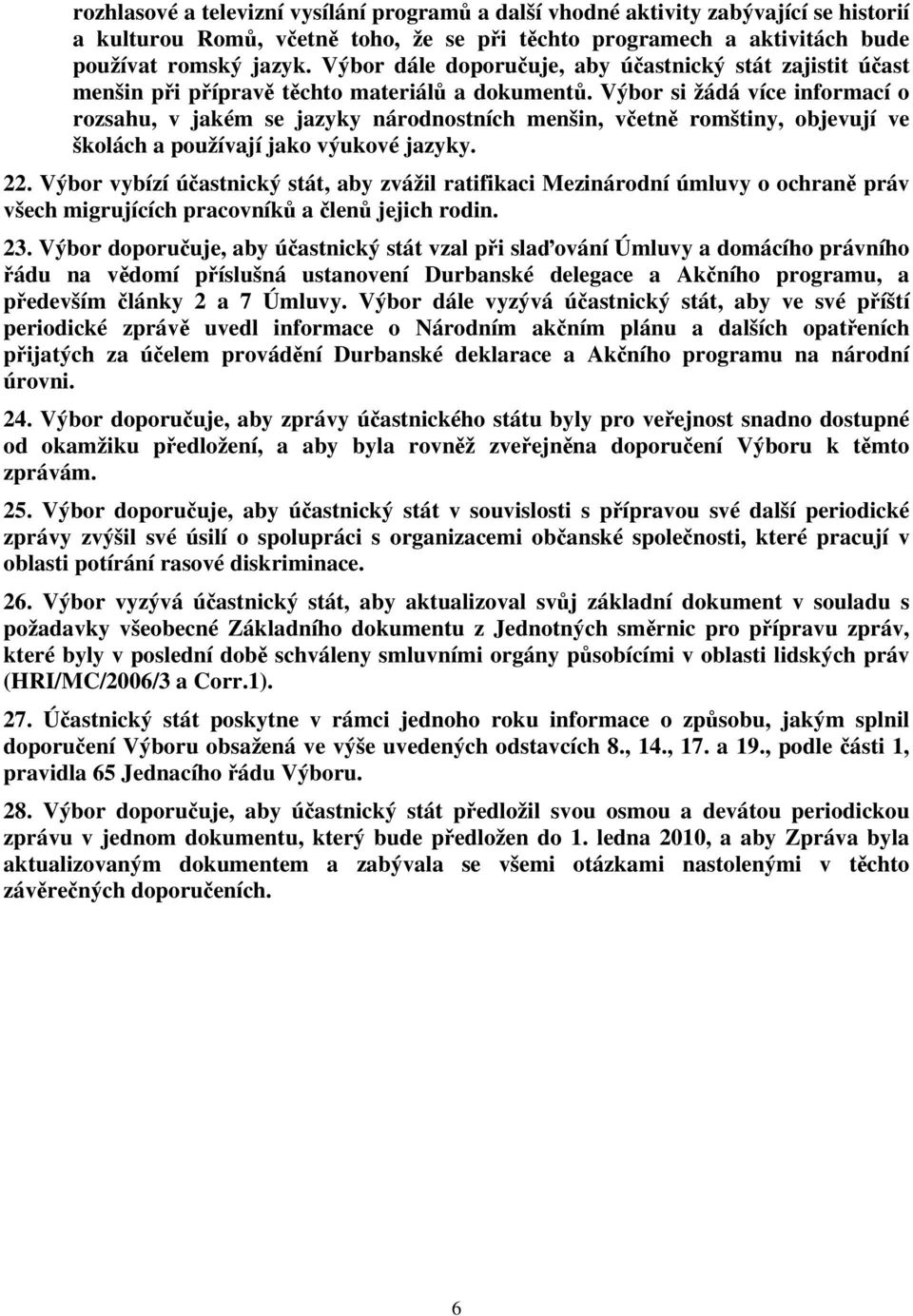 Výbor si žádá více informací o rozsahu, v jakém se jazyky národnostních menšin, včetně romštiny, objevují ve školách a používají jako výukové jazyky. 22.