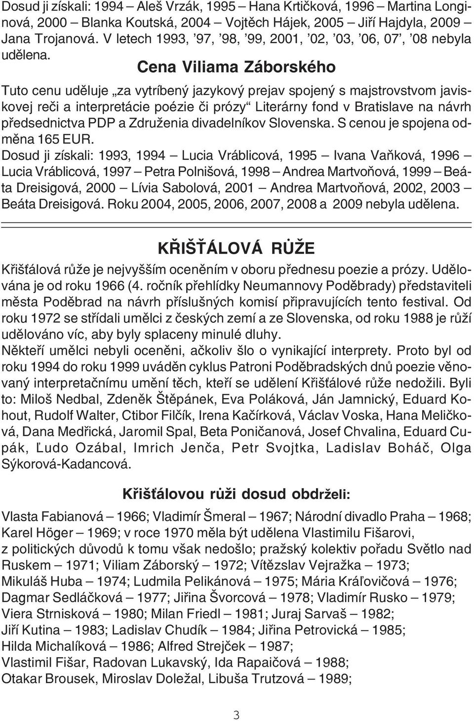Cena Viliama Záborského Tuto cenu uděluje za vytríbený jazykový prejav spojený s majstrovstvom javis kovej reči a interpretácie poézie či prózy Literárny fond v Bratislave na návrh předsednictva PDP
