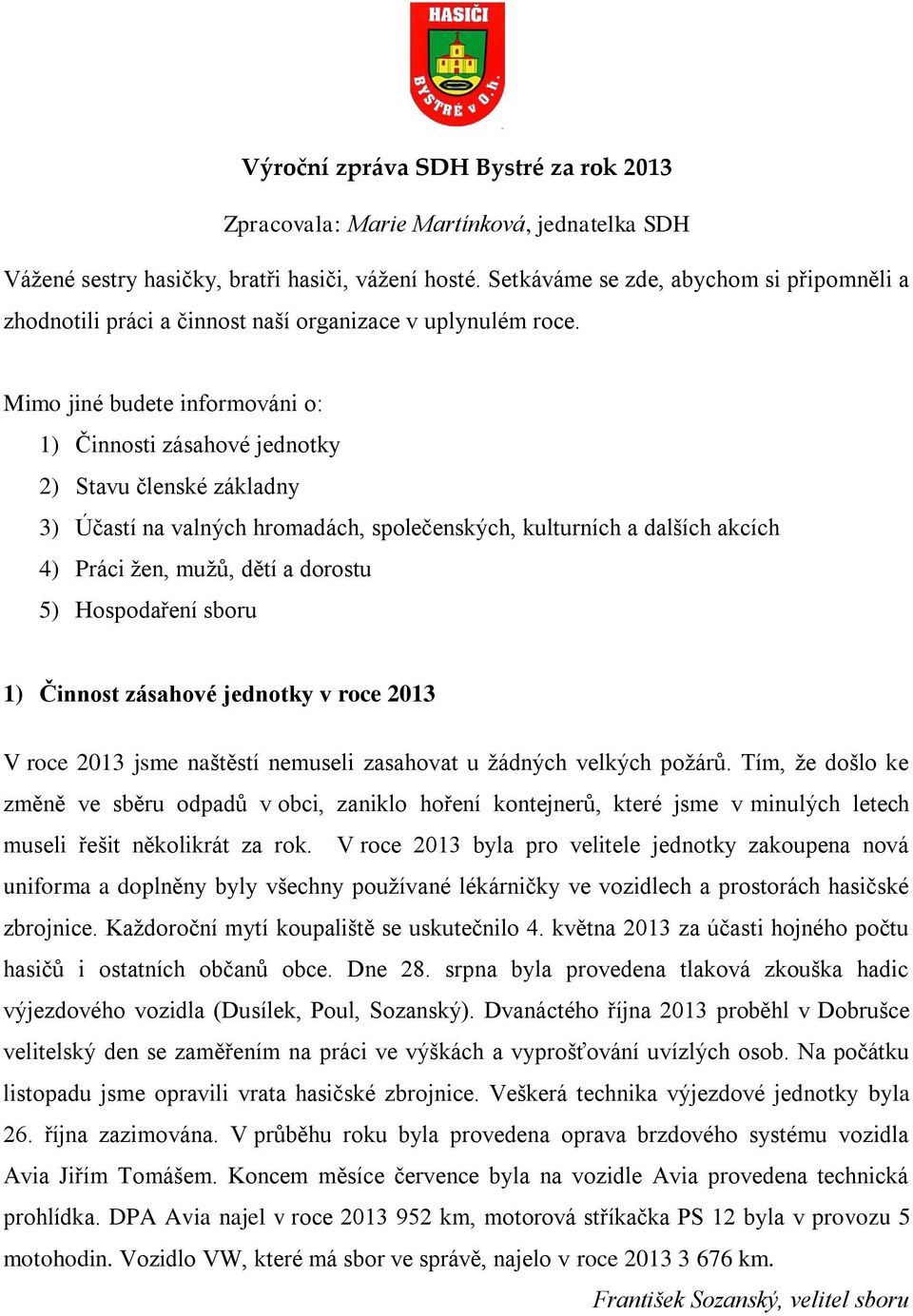 Mimo jiné budete informováni o: 1) Činnosti zásahové jednotky 2) Stavu členské základny 3) Účastí na valných hromadách, společenských, kulturních a dalších akcích 4) Práci žen, mužů, dětí a dorostu