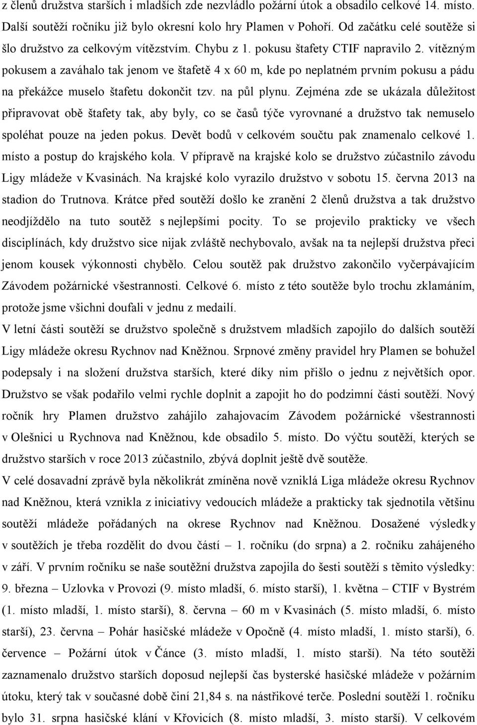 vítězným pokusem a zaváhalo tak jenom ve štafetě 4 x 60 m, kde po neplatném prvním pokusu a pádu na překážce muselo štafetu dokončit tzv. na půl plynu.