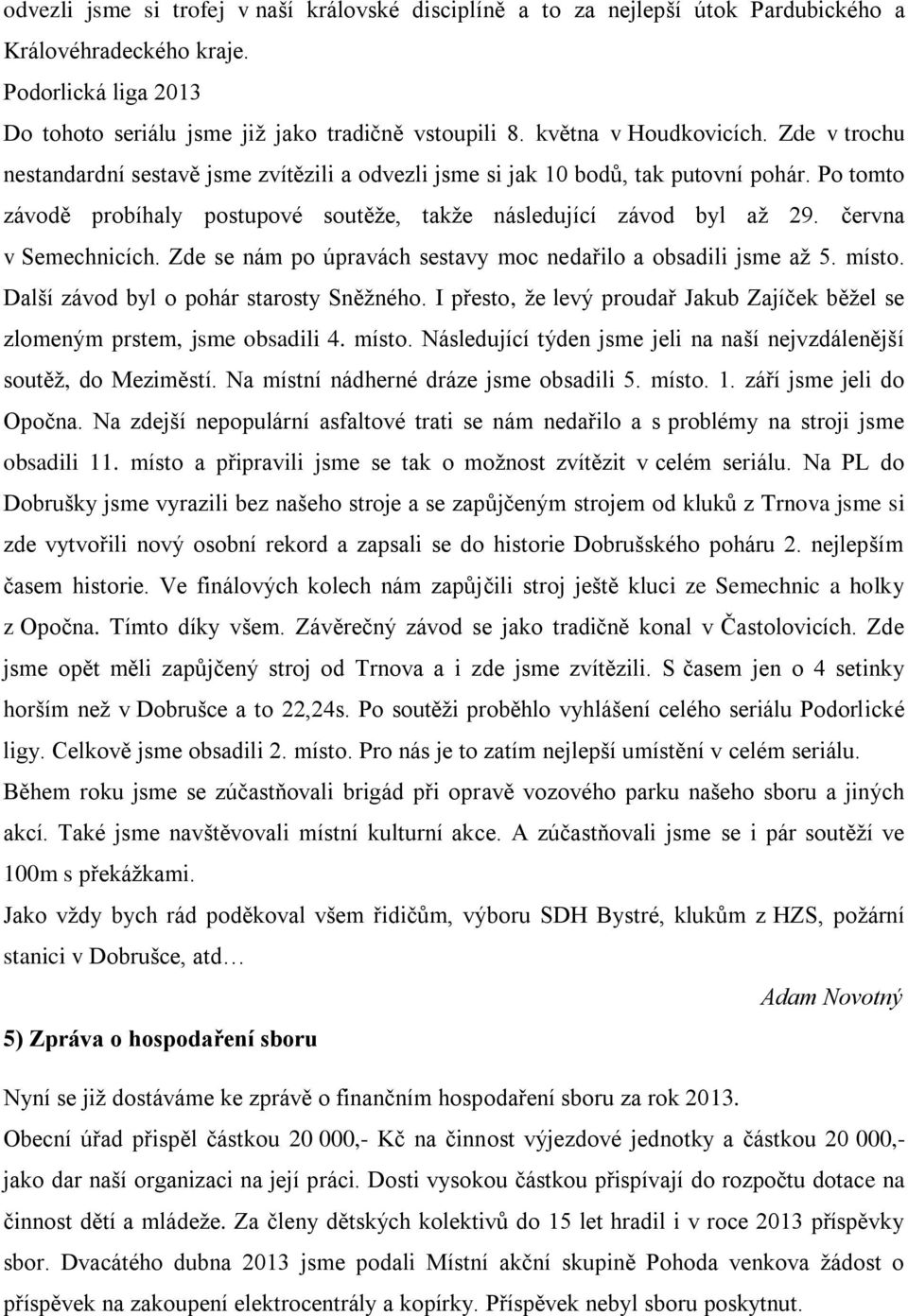 Po tomto závodě probíhaly postupové soutěže, takže následující závod byl až 29. června v Semechnicích. Zde se nám po úpravách sestavy moc nedařilo a obsadili jsme až 5. místo.