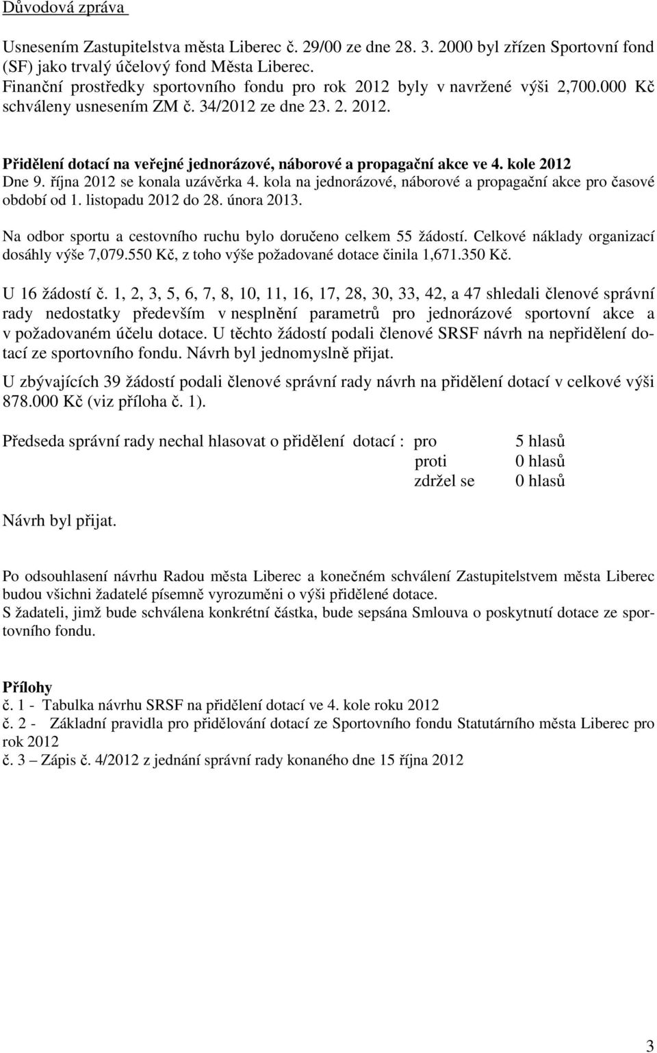 kole 2012 Dne 9. října 2012 se konala uzávěrka 4. kola na jednorázové, náborové a propagační akce pro časové období od 1. listopadu 2012 do 28. února 2013.