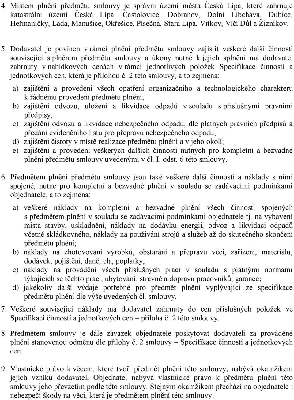 Dodavatel je povinen v rámci plnění předmětu smlouvy zajistit veškeré další činnosti související s plněním předmětu smlouvy a úkony nutné k jejich splnění má dodavatel zahrnuty v nabídkových cenách v