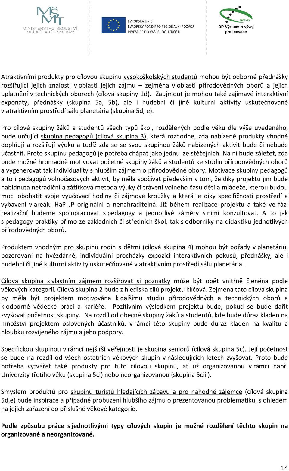 Zaujmout je mohou také zajímavé interaktivní exponáty, přednášky (skupina 5a, 5b), ale i hudební či jiné kulturní aktivity uskutečňované v atraktivním prostředí sálu planetária (skupina 5d, e).