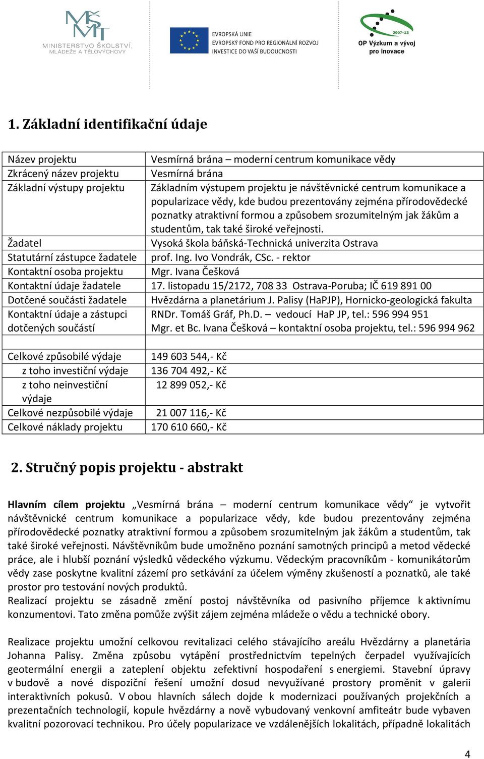 veřejnosti. Žadatel Vysoká škola báňská-technická univerzita Ostrava Statutární zástupce žadatele prof. Ing. Ivo Vondrák, CSc. - rektor Kontaktní osoba projektu Mgr.