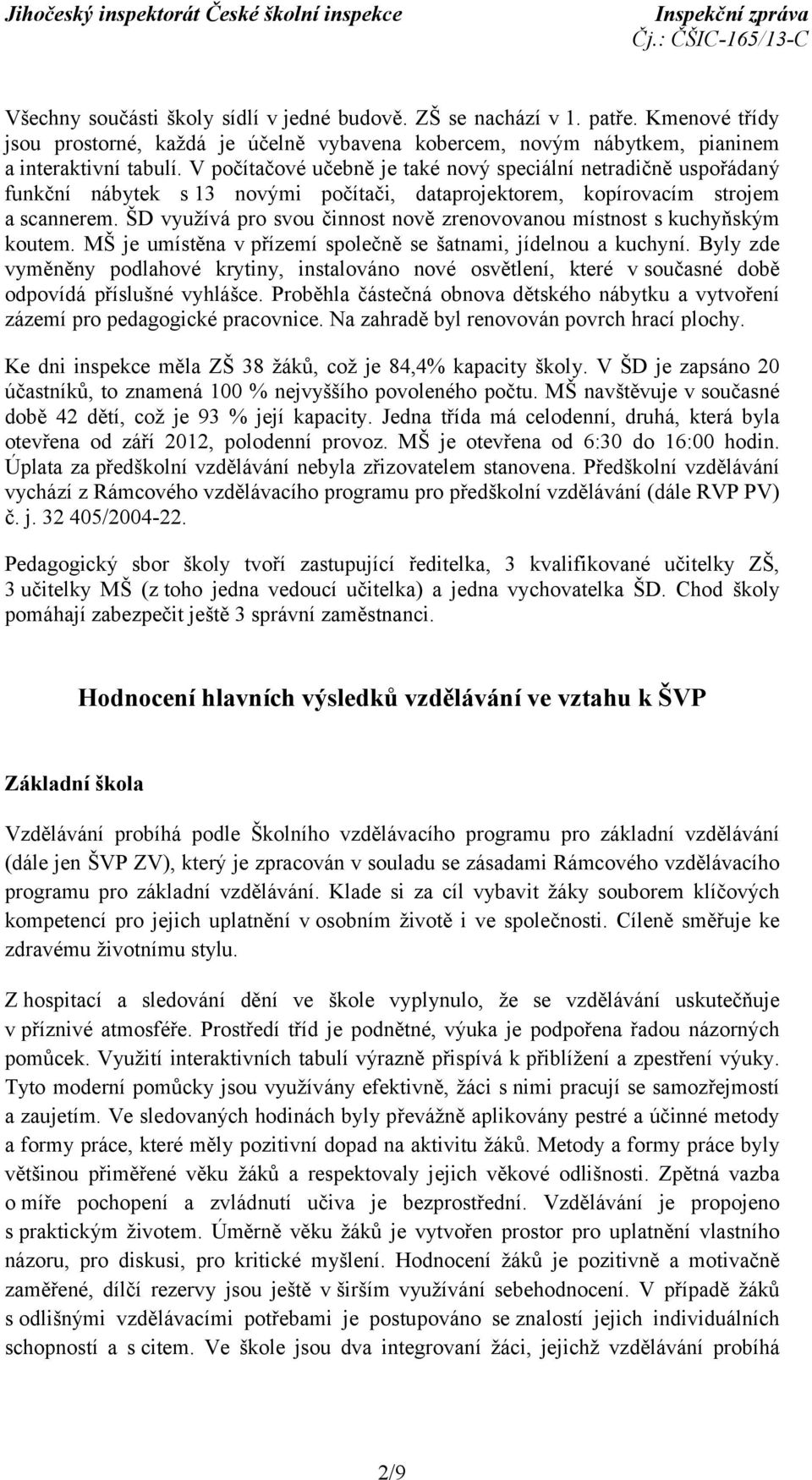 ŠD využívá pro svou činnost nově zrenovovanou místnost s kuchyňským koutem. MŠ je umístěna v přízemí společně se šatnami, jídelnou a kuchyní.