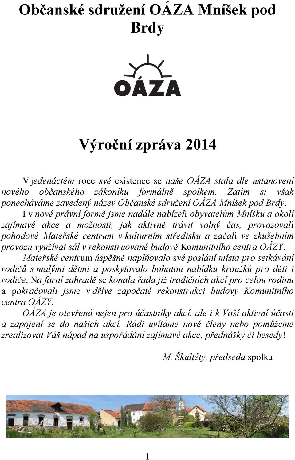 I v nové právní formě jsme nadále nabízeli obyvatelům Mníšku a okolí zajímavé akce a možnosti, jak aktivně trávit volný čas, provozovali pohodové Mateřské centrum v kulturním středisku a začali ve