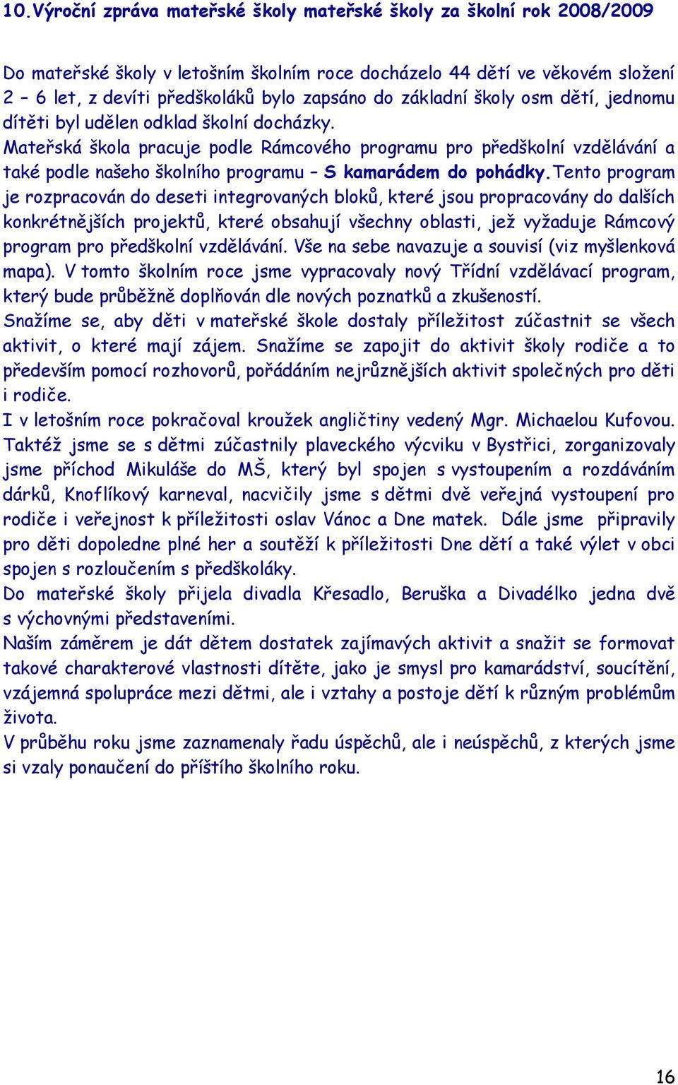 Mateřská škola pracuje podle Rámcového programu pro předškolní vzdělávání a také podle našeho školního programu S kamarádem do pohádky.