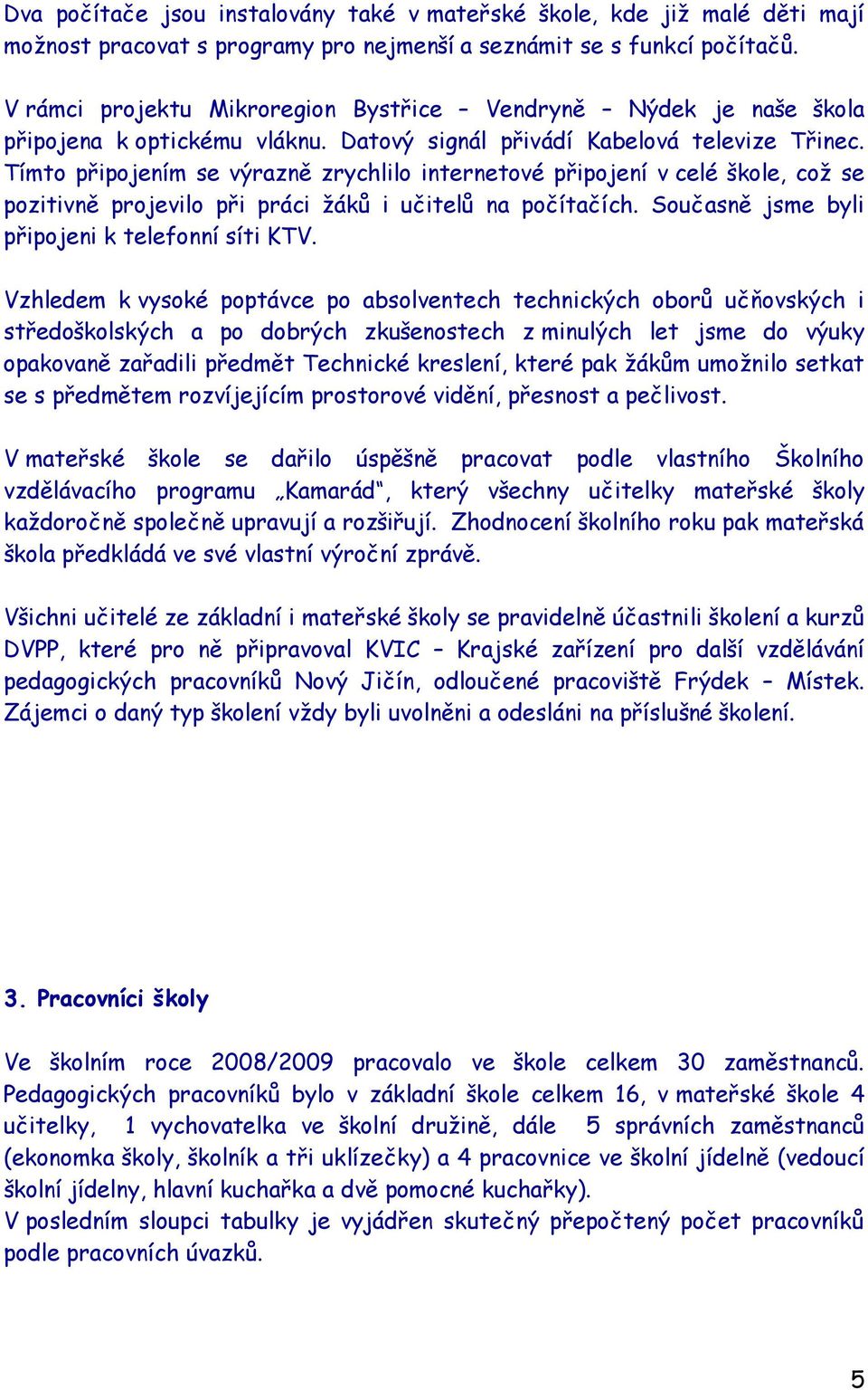 Tímto připojením se výrazně zrychlilo internetové připojení v celé škole, coţ se pozitivně projevilo při práci ţáků i učitelů na počítačích. Současně jsme byli připojeni k telefonní síti KTV.