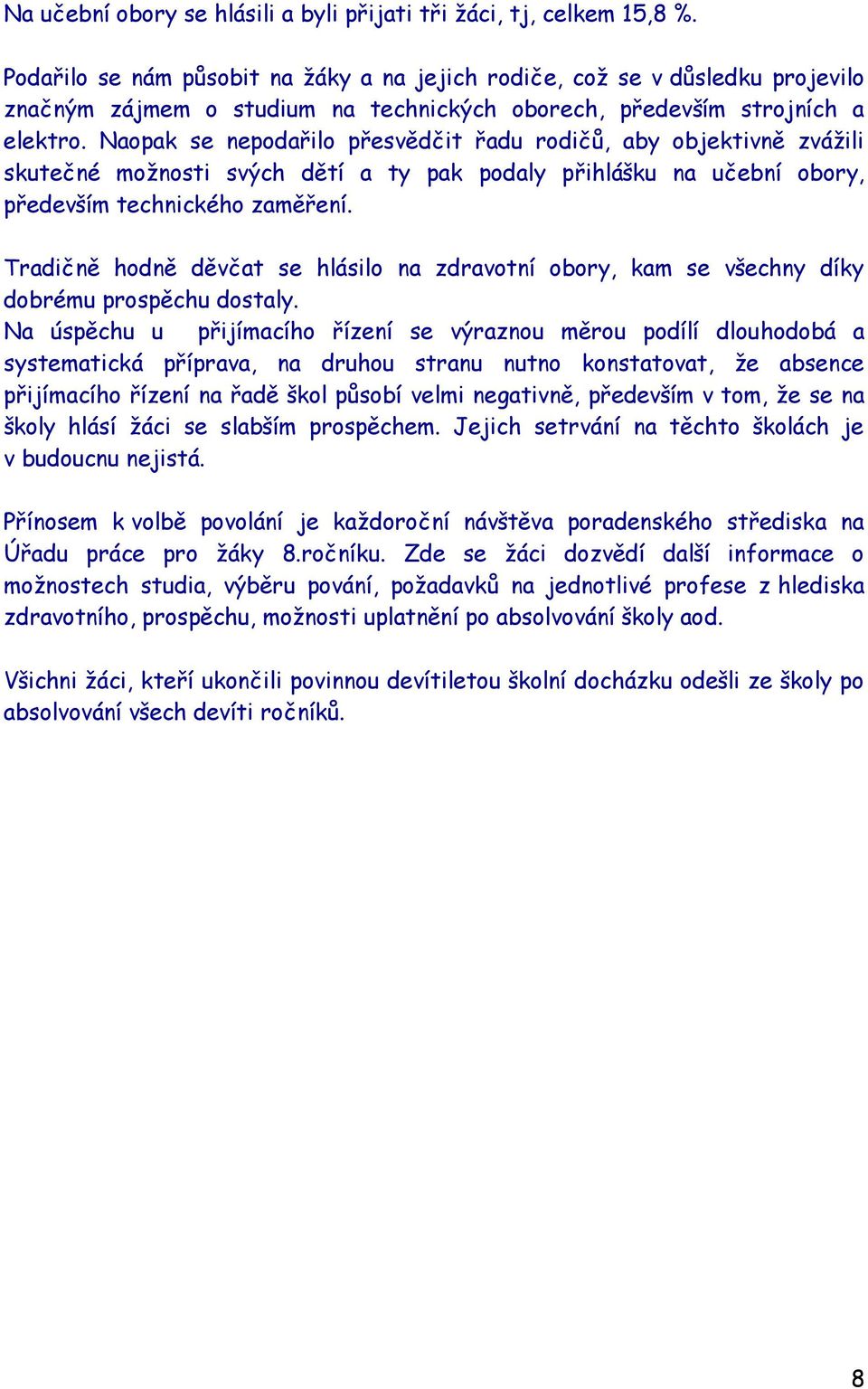 Naopak se nepodařilo přesvědčit řadu rodičů, aby objektivně zváţili skutečné moţnosti svých dětí a ty pak podaly přihlášku na učební obory, především technického zaměření.