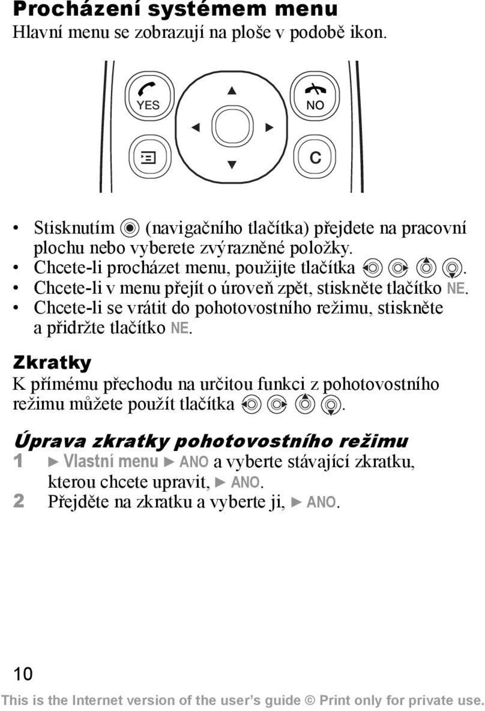 Chcete-li v menu přejít o úroveň zpět, stiskněte tlačítko NE. Chcete-li se vrátit do pohotovostního režimu, stiskněte a přidržte tlačítko NE.