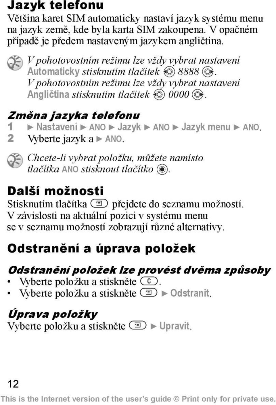 Změna jazyka telefonu 1 } Nastavení } ANO } Jazyk } ANO } Jazyk menu } ANO. 2 Vyberte jazyk a } ANO. Chcete-li vybrat položku, můžete namísto tlačítka ANO stisknout tlačítko.