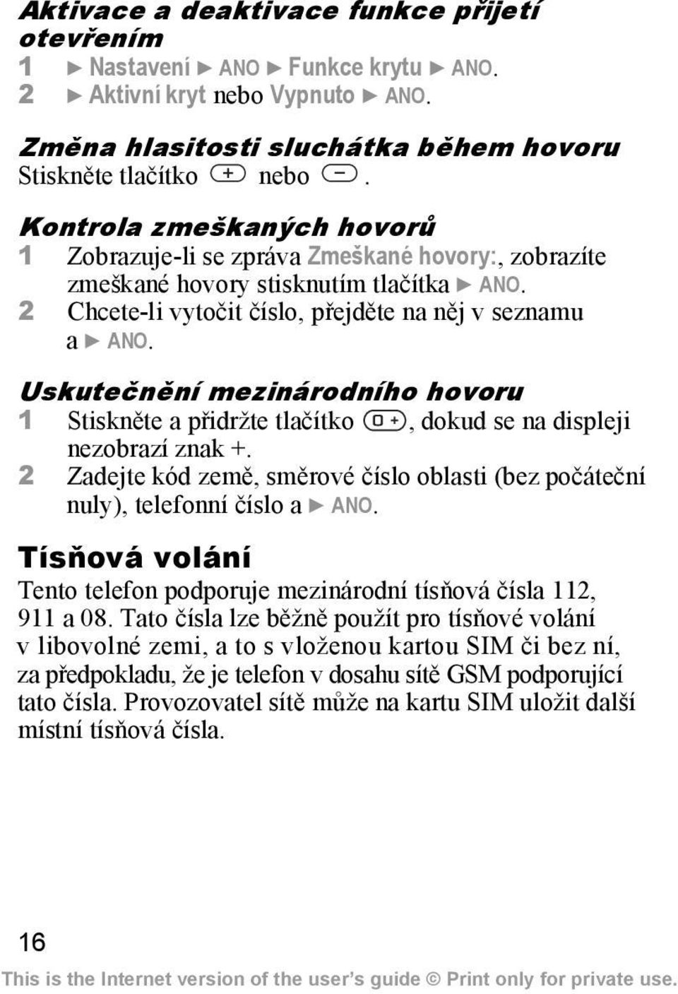 Uskutečnění mezinárodního hovoru 1 Stiskněte a přidržte tlačítko, dokud se na displeji nezobrazí znak +. 2 Zadejte kód země, směrové číslo oblasti (bez počáteční nuly), telefonní číslo a } ANO.