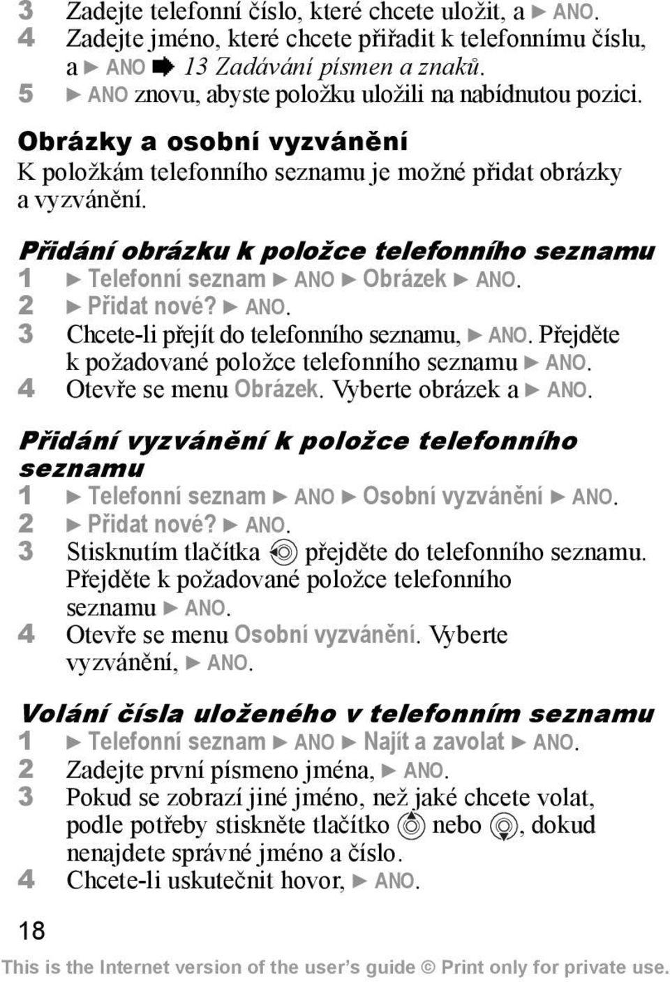 Přidání obrázku k položce telefonního seznamu 1 } Telefonní seznam } ANO } Obrázek } ANO. 2 } Přidat nové? } ANO. 3 Chcete-li přejít do telefonního seznamu, } ANO.