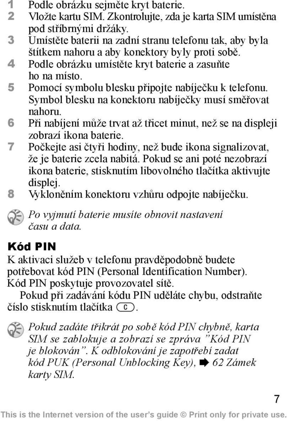 5 Pomocí symbolu blesku připojte nabíječku k telefonu. Symbol blesku na konektoru nabíječky musí směřovat nahoru. 6 Při nabíjení může trvat až třicet minut, než se na displeji zobrazí ikona baterie.