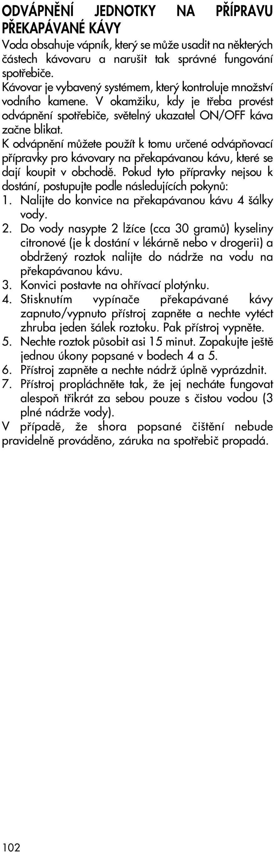 K odvápnûní mûïete pouïít k tomu urãené odvápàovací pfiípravky pro kávovary na pfiekapávanou kávu, které se dají koupit v obchodû.