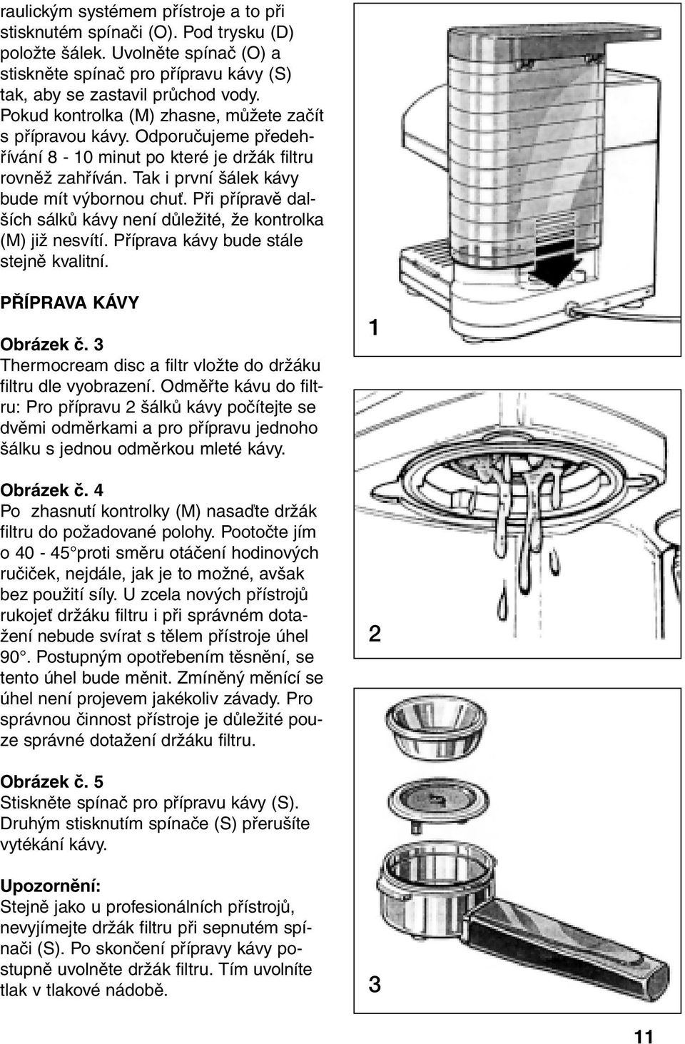 Při přípravě dalších sálků kávy není důležité, že kontrolka (M) již nesvítí. Příprava kávy bude stále stejně kvalitní. PŘÍPRAVA KÁVY Obrázek č.