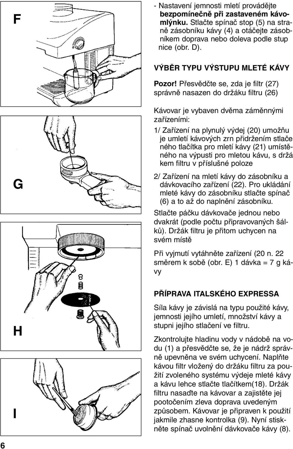 Přesvědčte se, zda je filtr (27) správně nasazen do držáku filtru (26) G Kávovar je vybaven dvěma záměnnými zařízeními: 1/ Zařízení na plynulý výdej (20) umožňu je umletí kávových zrn přidržením