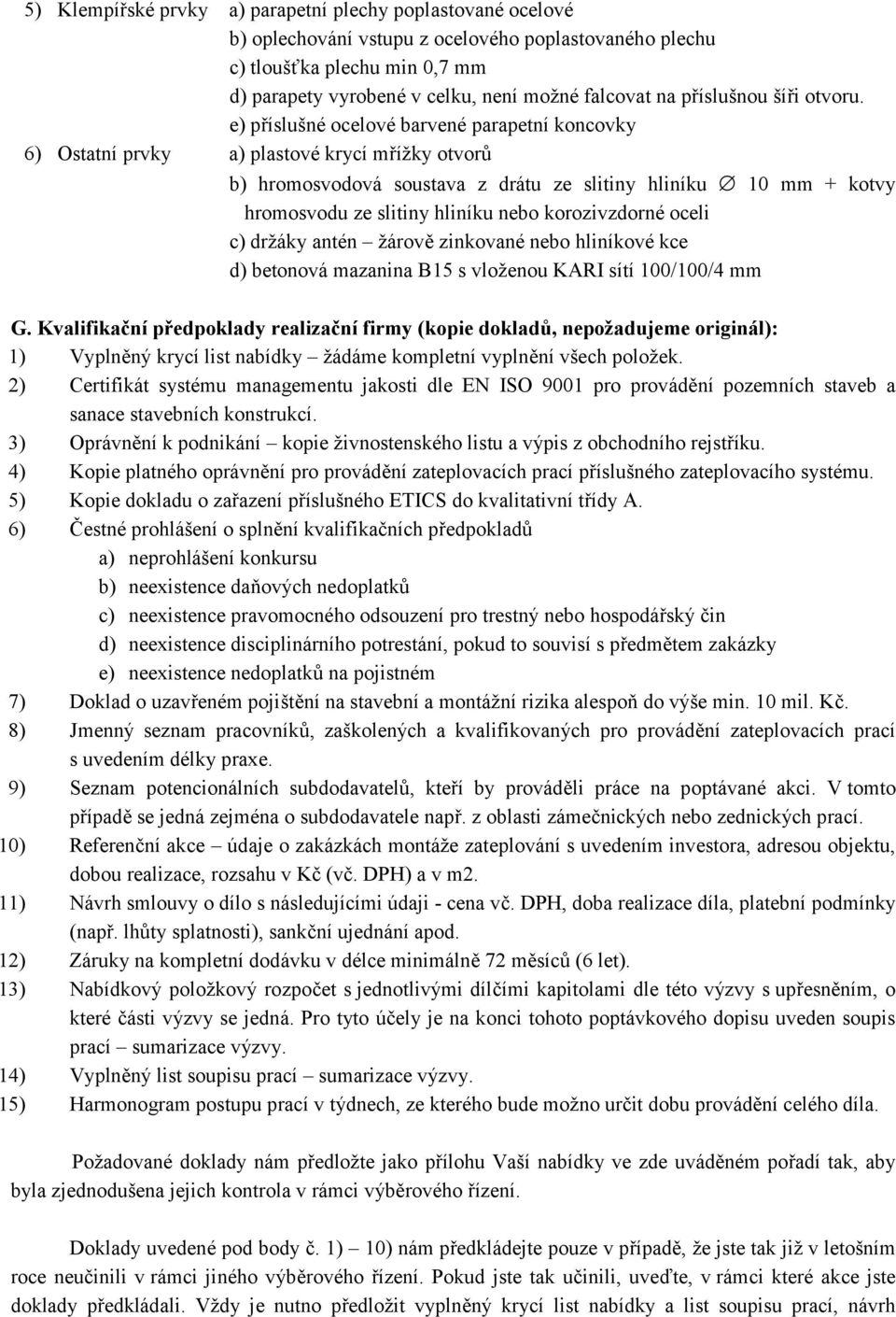 e) příslušné ocelové barvené parapetní koncovky 6) Ostatní prvky a) plastové krycí mřížky otvorů b) hromosvodová soustava z drátu ze slitiny hliníku 10 mm + kotvy hromosvodu ze slitiny hliníku nebo