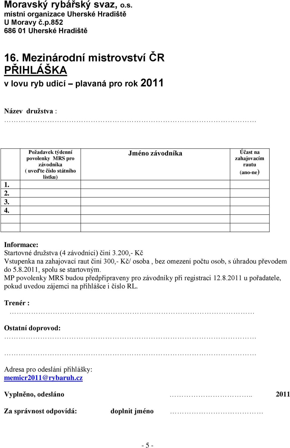 Požadavek týdenní povolenky MRS pro závodníka ( uveďte číslo státního lístku) Jméno závodníka Účast na zahajovacím rautu (ano-ne) Informace: Startovné družstva (4 závodníci) činí 3.