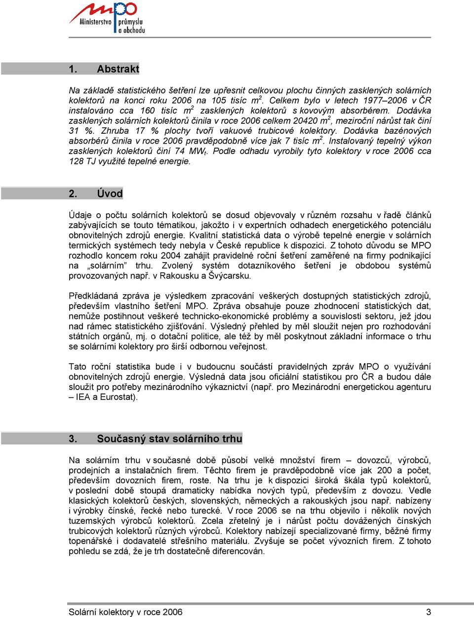 Dodávka zasklených solárních kolektorů činila v roce 2006 celkem 20420 m 2, meziroční nárůst tak činí 31 %. Zhruba 17 % plochy tvoří vakuové trubicové kolektory.