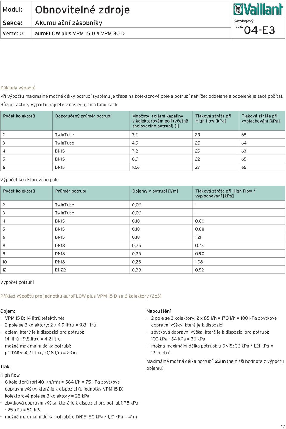 Počet kolektorů Doporučený průměr potrubí Množství solární kapaliny v kolektorovém poli (včetně spojovacího potrubí) [l] Tlaková ztráta při High flow [kpa] Tlaková ztráta při vyplachování [kpa]