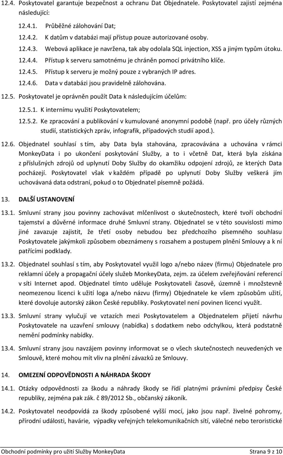 Přístup k serveru je možný pouze z vybraných IP adres. 12.4.6. Data v databázi jsou pravidelně zálohována. 12.5. Poskytovatel je oprávněn použít Data k následujícím účelům: 12.5.1. K internímu využití Poskytovatelem; 12.