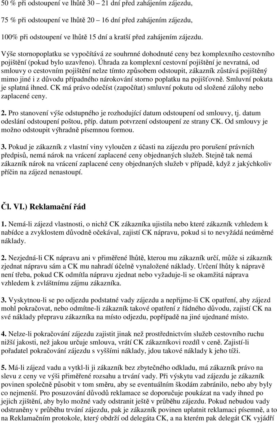 Úhrada za komplexní cestovní pojištění je nevratná, od smlouvy o cestovním pojištění nelze tímto způsobem odstoupit, zákazník zůstává pojištěný mimo jiné i z důvodu případného nárokování storno