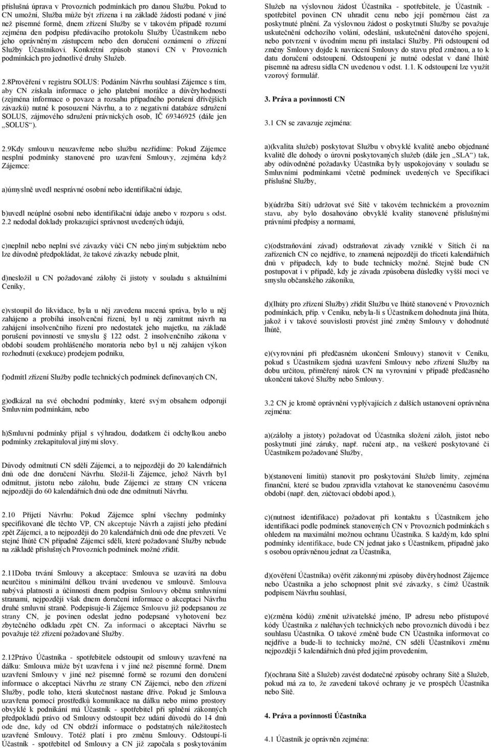 Účastníkem nebo jeho oprávněným zástupcem nebo den doručení oznámení o zřízení Služby Účastníkovi. Konkrétní způsob stanoví CN v Provozních podmínkách pro jednotlivé druhy Služeb. 2.