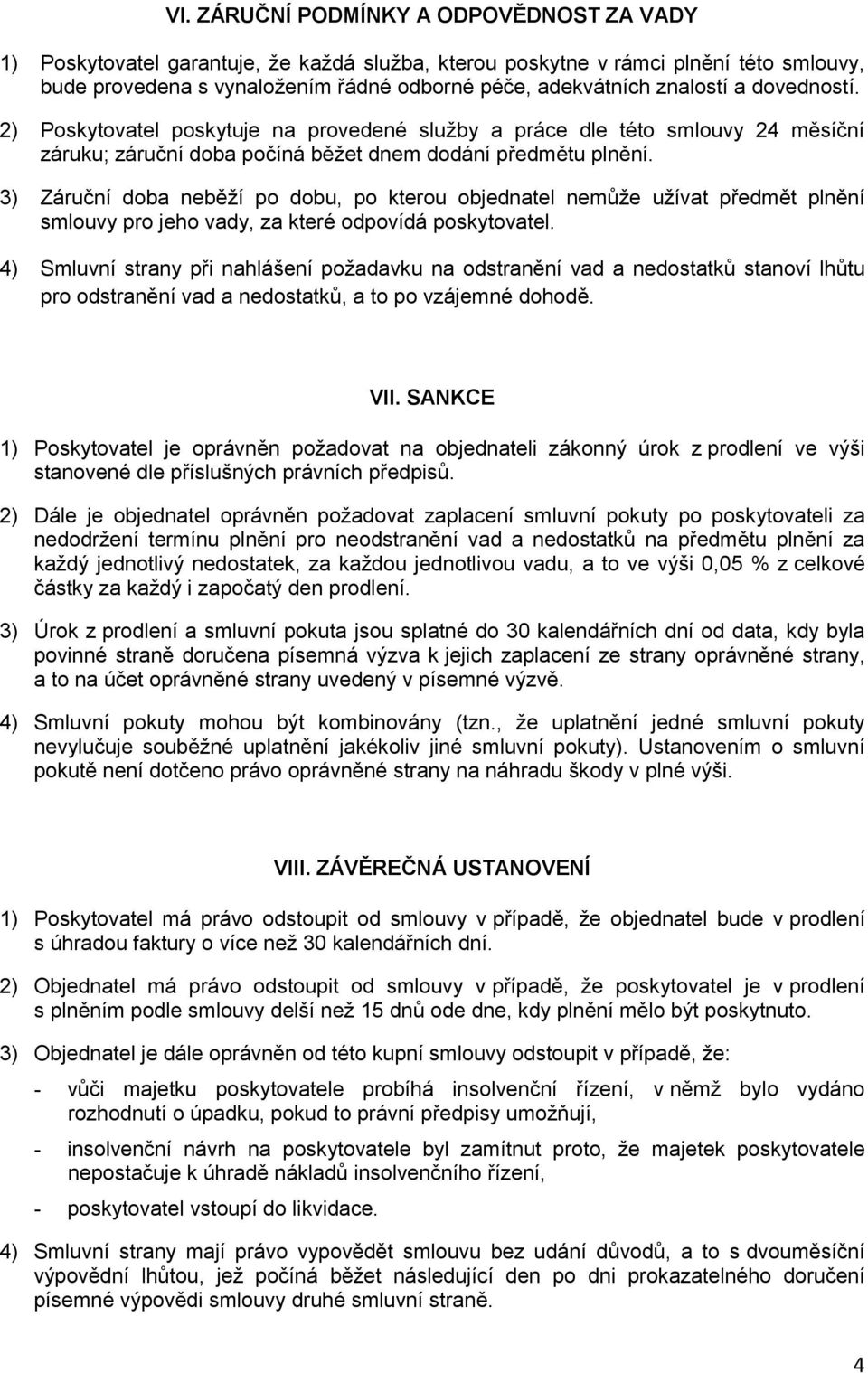 3) Záruční doba neběží po dobu, po kterou objednatel nemůže užívat předmět plnění smlouvy pro jeho vady, za které odpovídá poskytovatel.