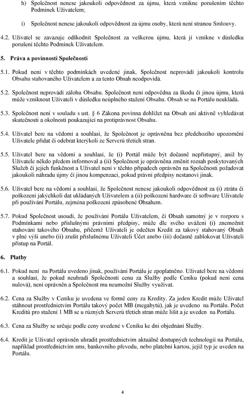 Pokud není v těchto podmínkách uvedené jinak, Společnost neprovádí jakoukoli kontrolu Obsahu stahovaného Uživatelem a za tento Obsah neodpovídá. 5.2. Společnost neprovádí zálohu Obsahu.