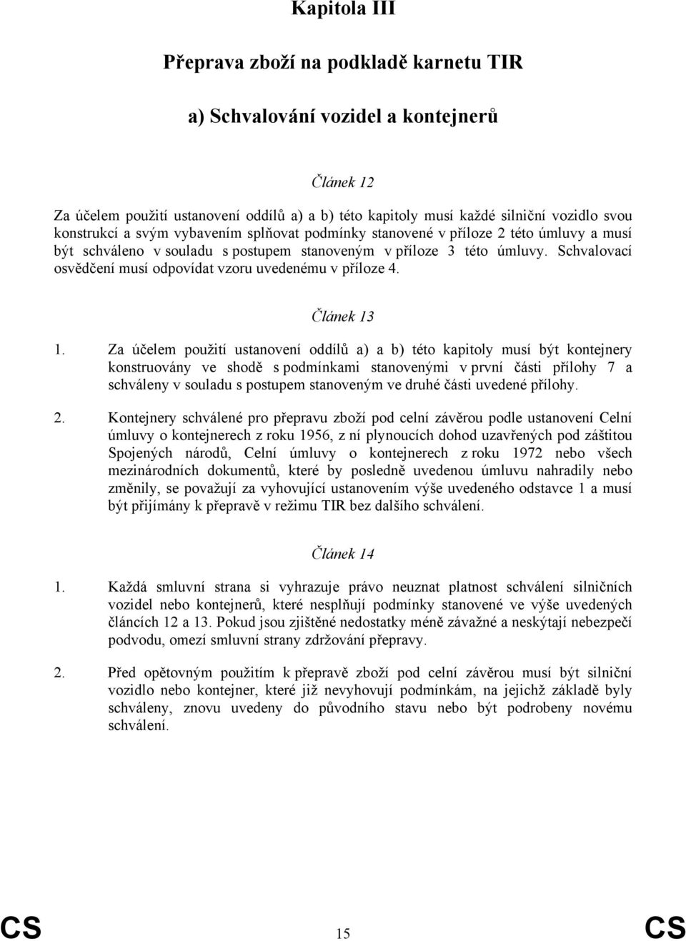 Schvalovací osvědčení musí odpovídat vzoru uvedenému v příloze 4. Článek 13 1.