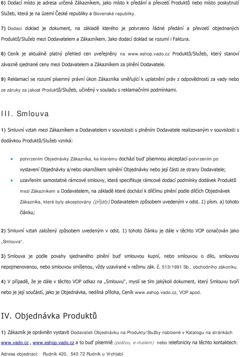 8) Ceník je aktuálně platný přehled cen uveřejněný na www.eshp.vad.cz Prduktů/Služeb, který stanví závazně sjednané ceny mezi Ddavatelem a Zákazníkem za plnění Ddavatele.