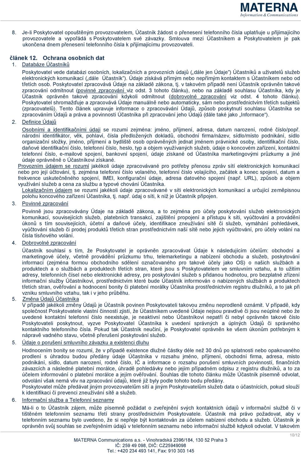 Databáze Účastníků Poskytovatel vede databázi osobních, lokalizačních a provozních údajů ( dále jen Údaje ) Účastníků a uživatelů služeb elektronických komunikací ( dále Účastník ).