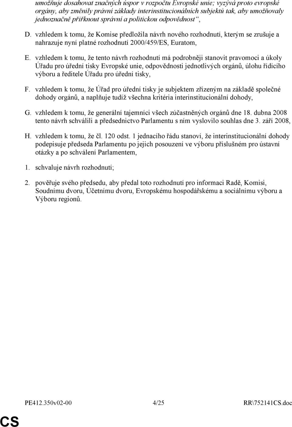 vzhledem k tomu, že tento návrh rozhodnutí má podrobněji stanovit pravomoci a úkoly Úřadu pro úřední tisky Evropské unie, odpovědnosti jednotlivých orgánů, úlohu řídícího výboru a ředitele Úřadu pro