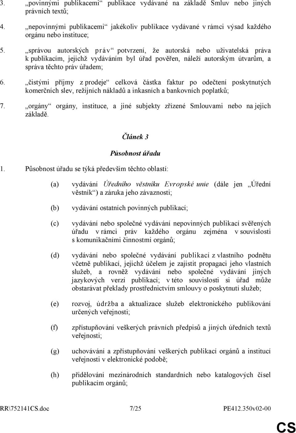 čistými příjmy z prodeje celková částka faktur po odečtení poskytnutých komerčních slev, režijních nákladů a inkasních a bankovních poplatků; 7.