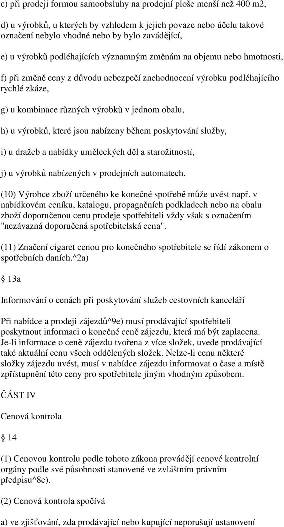 h) u výrobků, které jsou nabízeny během poskytování služby, i) u dražeb a nabídky uměleckých děl a starožitností, j) u výrobků nabízených v prodejních automatech.