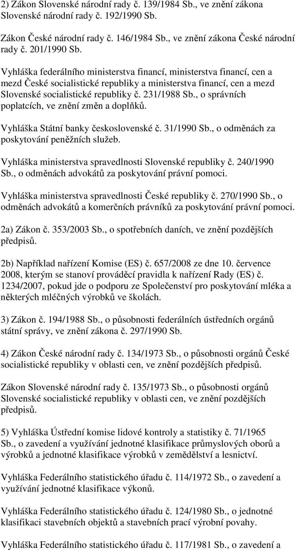 , o správních poplatcích, ve znění změn a doplňků. Vyhláška Státní banky československé č. 31/1990 Sb., o odměnách za poskytování peněžních služeb.